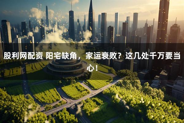 股利网配资 阳宅缺角，家运衰败？这几处千万要当心！