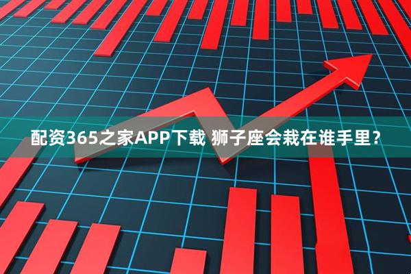配资365之家APP下载 狮子座会栽在谁手里？
