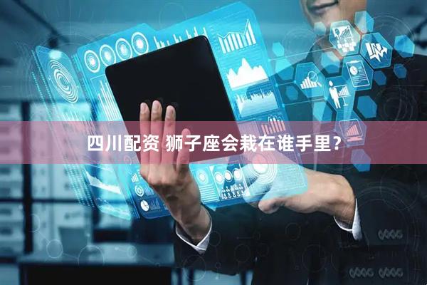 四川配资 狮子座会栽在谁手里？