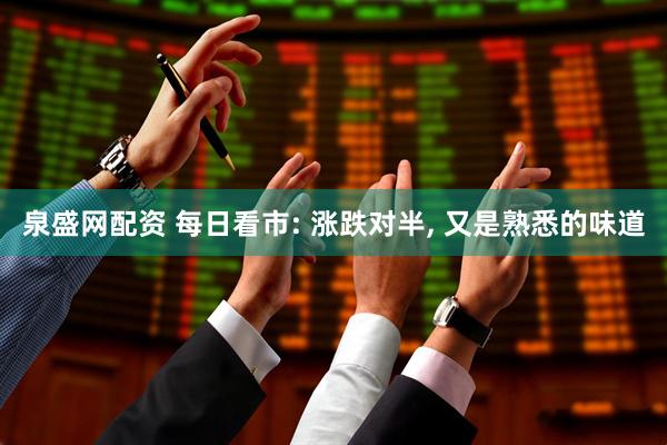 泉盛网配资 每日看市: 涨跌对半, 又是熟悉的味道