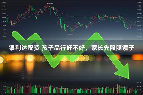 银利达配资 孩子品行好不好,家长先照照镜子