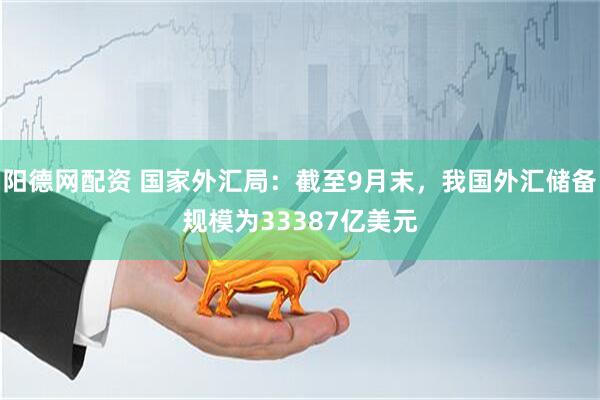 阳德网配资 国家外汇局:截至9月末,我国外汇储备规模为33387亿美元
