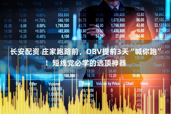 长安配资 庄家跑路前,OBV提前3天“喊你跑”!短线党必学的逃顶神器